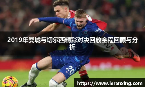 2019年曼城与切尔西精彩对决回放全程回顾与分析