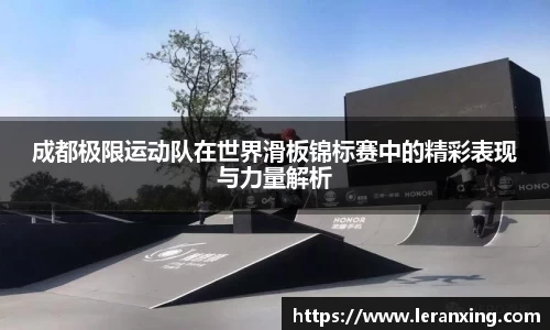成都极限运动队在世界滑板锦标赛中的精彩表现与力量解析