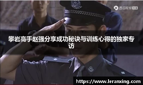 攀岩高手赵强分享成功秘诀与训练心得的独家专访